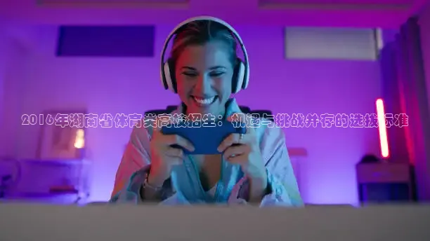 2016年湖南省体育类高校招生：机遇与挑战并存的选拔标准